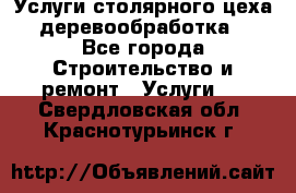 Услуги столярного цеха (деревообработка) - Все города Строительство и ремонт » Услуги   . Свердловская обл.,Краснотурьинск г.